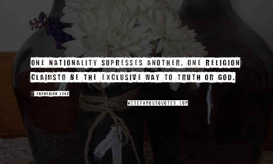 Frederick Lenz Quotes: One nationality supresses another. One religion claimsto be the exclusive way to truth or god.