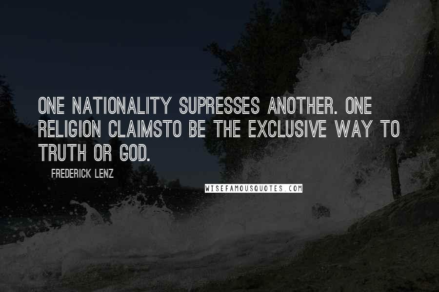 Frederick Lenz Quotes: One nationality supresses another. One religion claimsto be the exclusive way to truth or god.