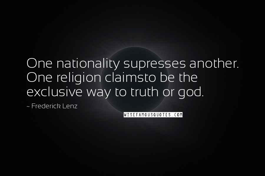 Frederick Lenz Quotes: One nationality supresses another. One religion claimsto be the exclusive way to truth or god.