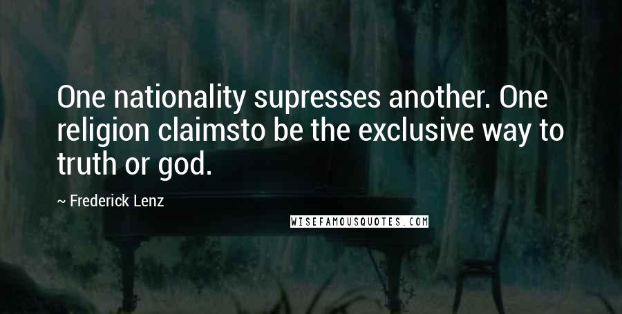 Frederick Lenz Quotes: One nationality supresses another. One religion claimsto be the exclusive way to truth or god.