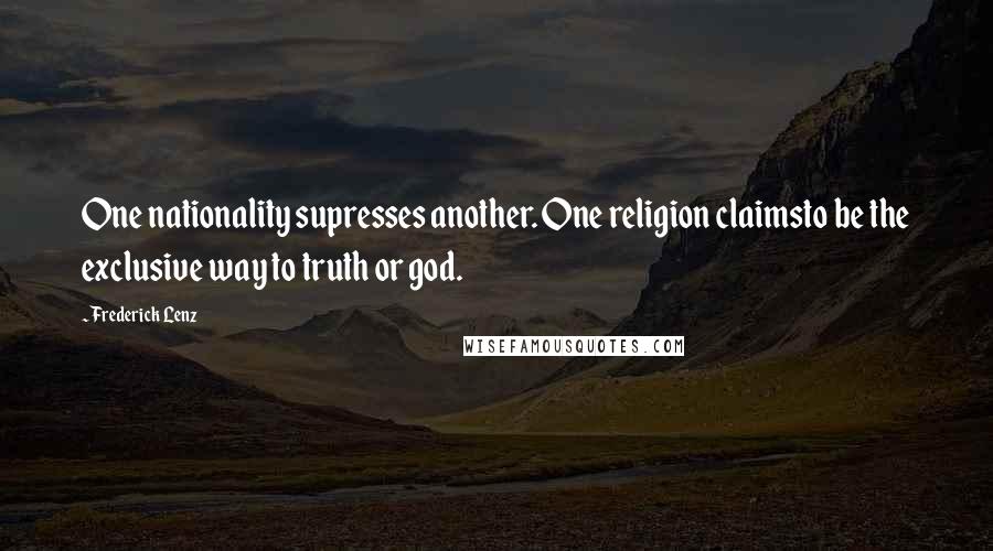 Frederick Lenz Quotes: One nationality supresses another. One religion claimsto be the exclusive way to truth or god.