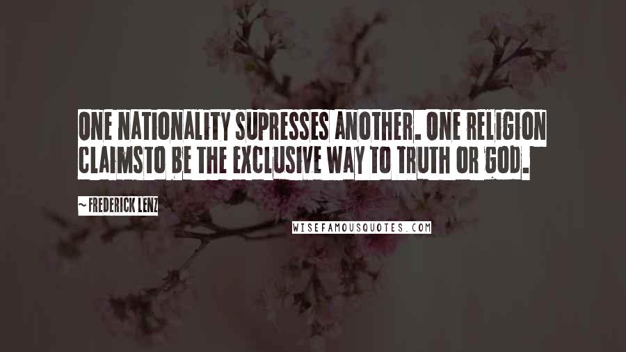 Frederick Lenz Quotes: One nationality supresses another. One religion claimsto be the exclusive way to truth or god.