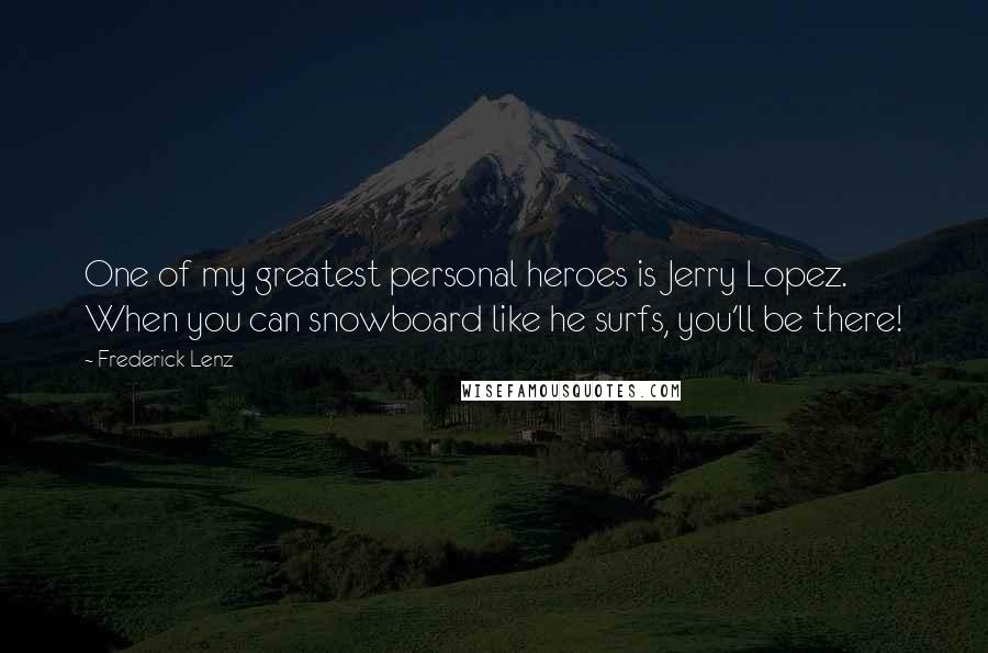 Frederick Lenz Quotes: One of my greatest personal heroes is Jerry Lopez. When you can snowboard like he surfs, you'll be there!