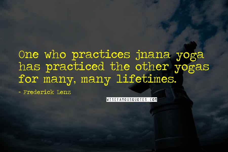 Frederick Lenz Quotes: One who practices jnana yoga has practiced the other yogas for many, many lifetimes.