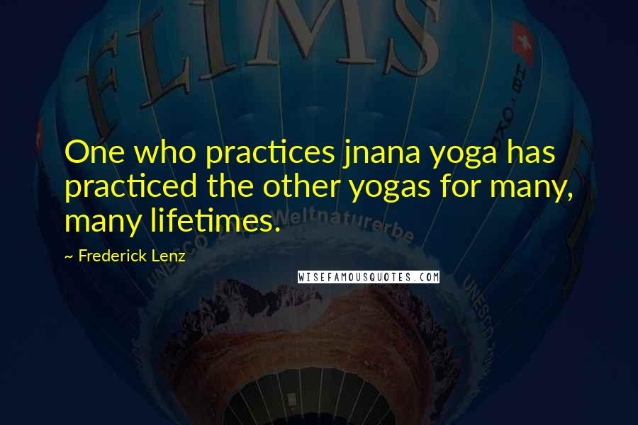Frederick Lenz Quotes: One who practices jnana yoga has practiced the other yogas for many, many lifetimes.