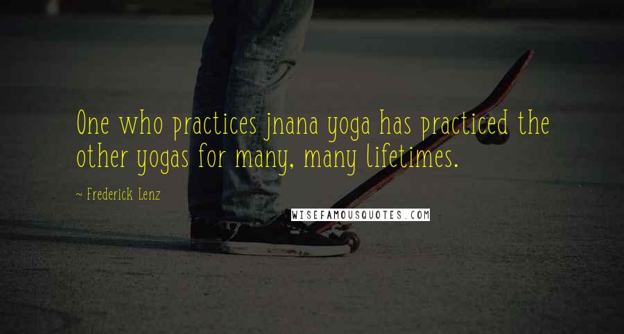 Frederick Lenz Quotes: One who practices jnana yoga has practiced the other yogas for many, many lifetimes.