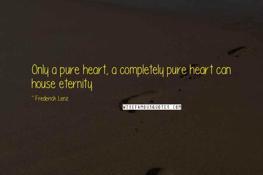 Frederick Lenz Quotes: Only a pure heart, a completely pure heart can house eternity.