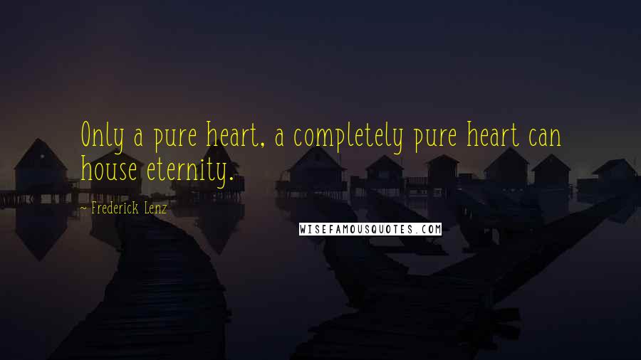 Frederick Lenz Quotes: Only a pure heart, a completely pure heart can house eternity.