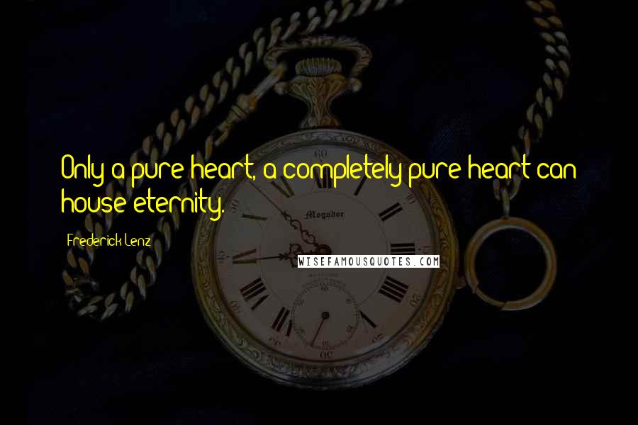 Frederick Lenz Quotes: Only a pure heart, a completely pure heart can house eternity.
