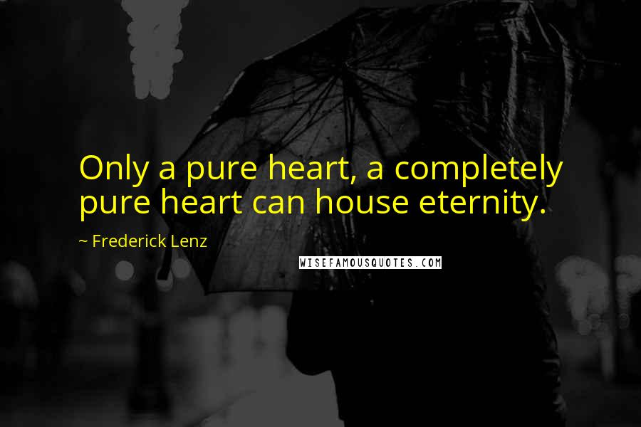 Frederick Lenz Quotes: Only a pure heart, a completely pure heart can house eternity.