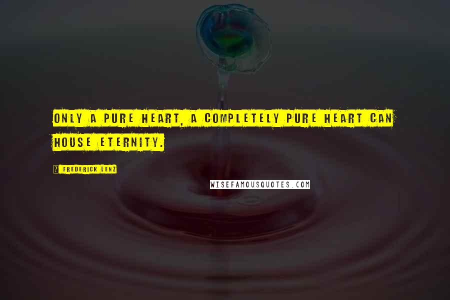 Frederick Lenz Quotes: Only a pure heart, a completely pure heart can house eternity.