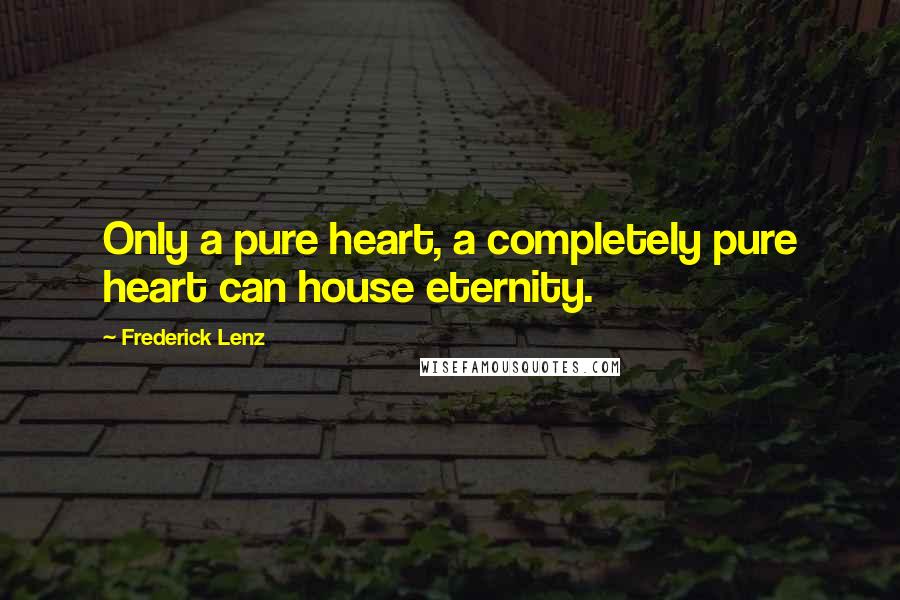 Frederick Lenz Quotes: Only a pure heart, a completely pure heart can house eternity.