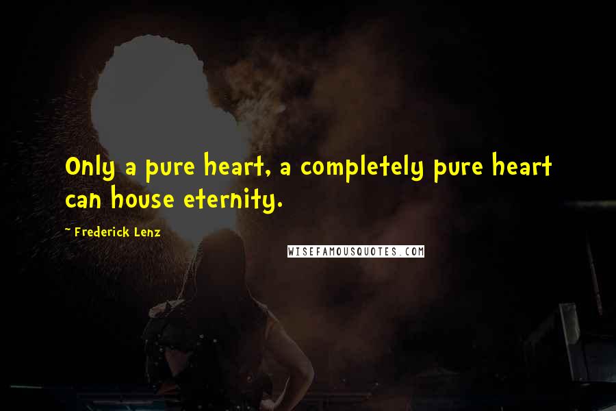 Frederick Lenz Quotes: Only a pure heart, a completely pure heart can house eternity.