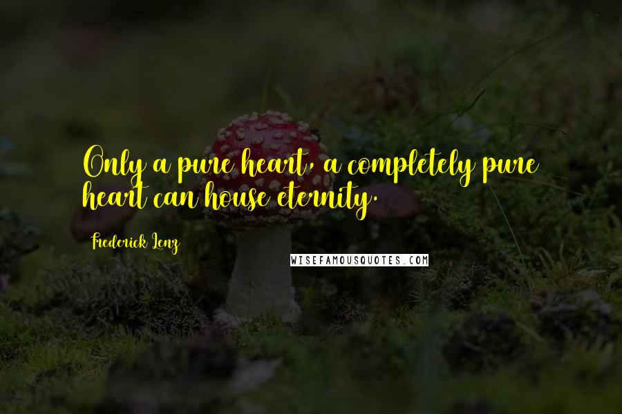 Frederick Lenz Quotes: Only a pure heart, a completely pure heart can house eternity.