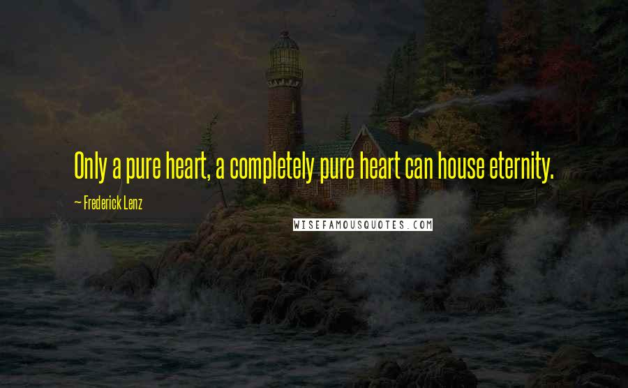 Frederick Lenz Quotes: Only a pure heart, a completely pure heart can house eternity.