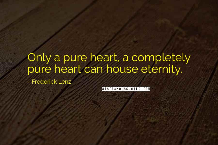 Frederick Lenz Quotes: Only a pure heart, a completely pure heart can house eternity.