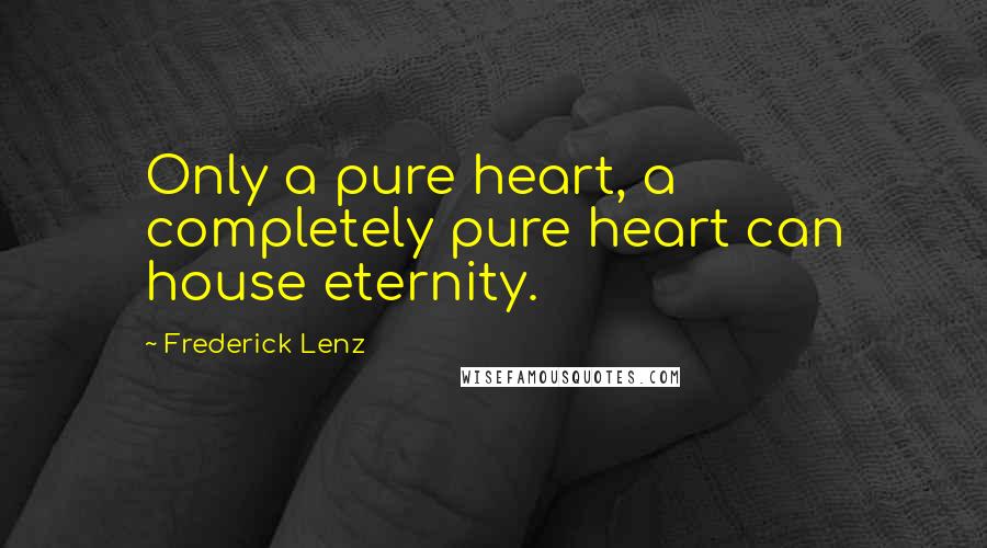 Frederick Lenz Quotes: Only a pure heart, a completely pure heart can house eternity.