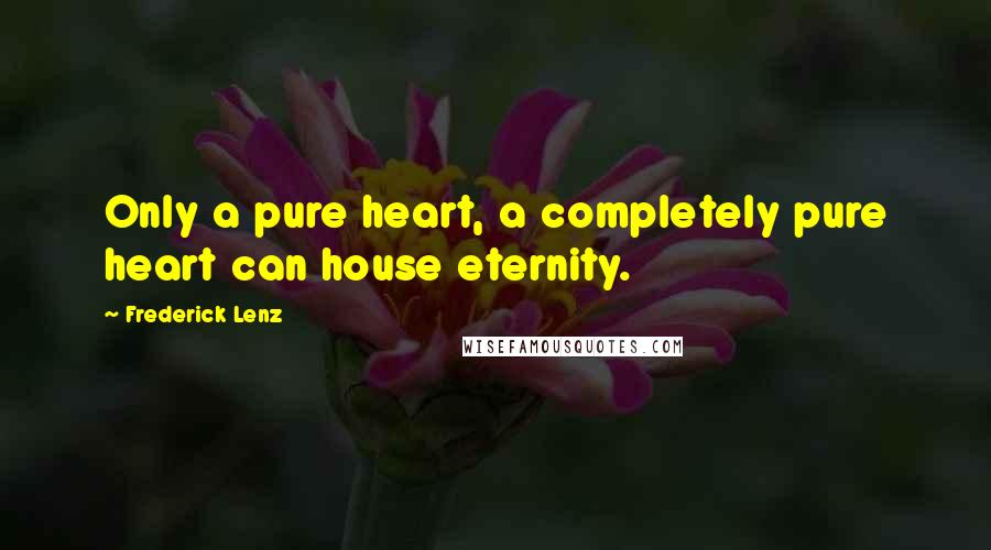 Frederick Lenz Quotes: Only a pure heart, a completely pure heart can house eternity.