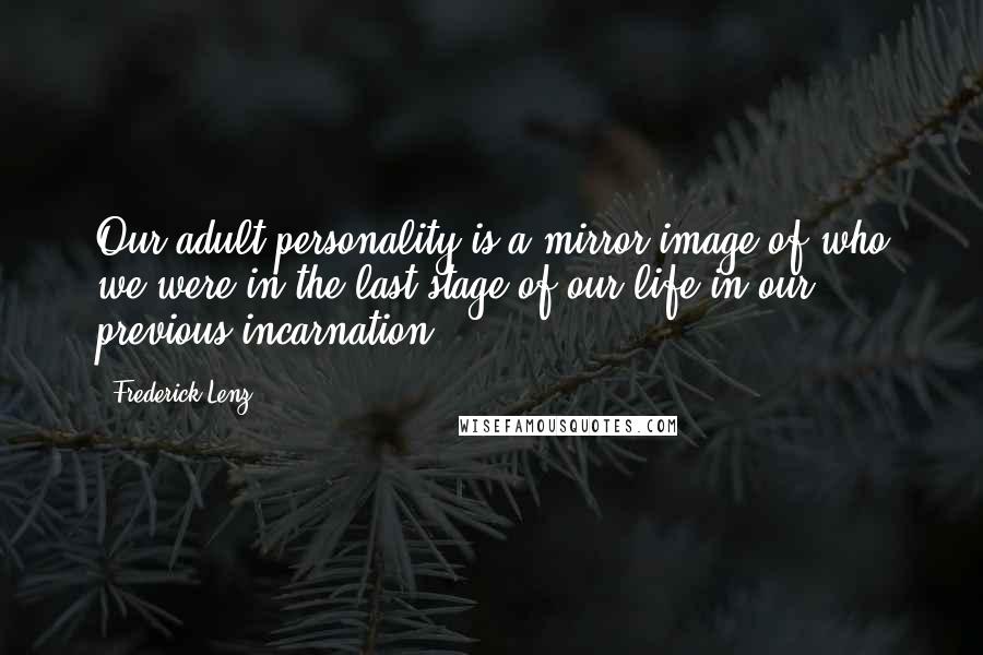 Frederick Lenz Quotes: Our adult personality is a mirror image of who we were in the last stage of our life in our previous incarnation.