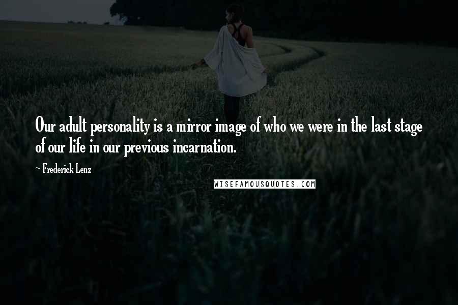 Frederick Lenz Quotes: Our adult personality is a mirror image of who we were in the last stage of our life in our previous incarnation.