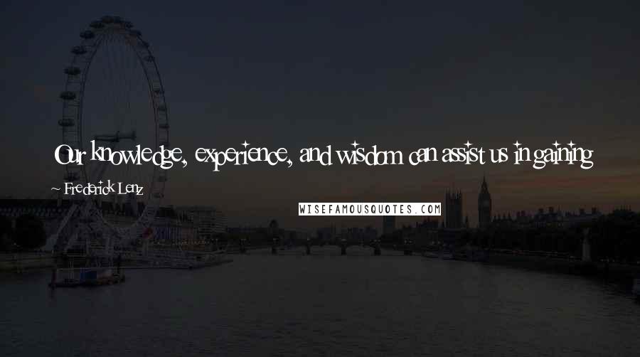 Frederick Lenz Quotes: Our knowledge, experience, and wisdom can assist us in gaining more from this life, which will correctly set up our next life.
