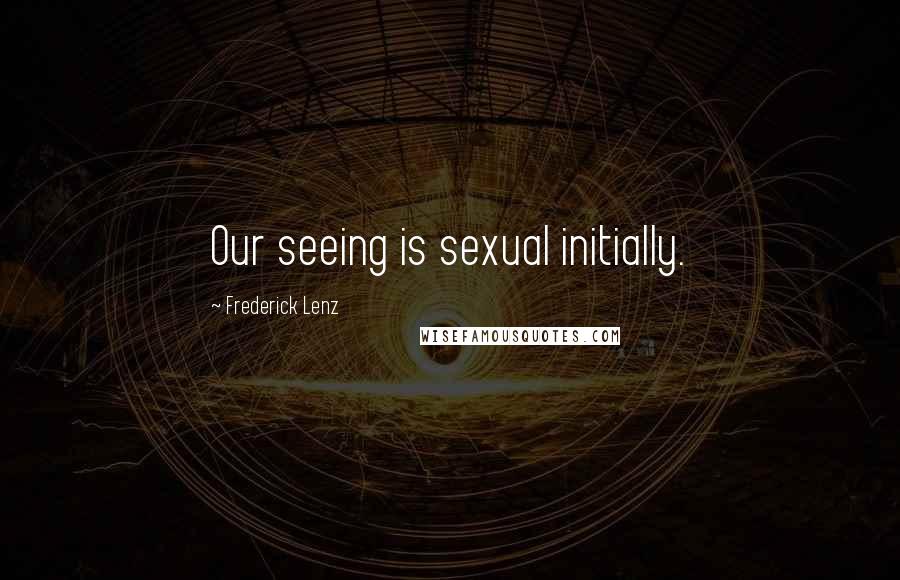 Frederick Lenz Quotes: Our seeing is sexual initially.