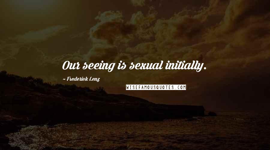 Frederick Lenz Quotes: Our seeing is sexual initially.