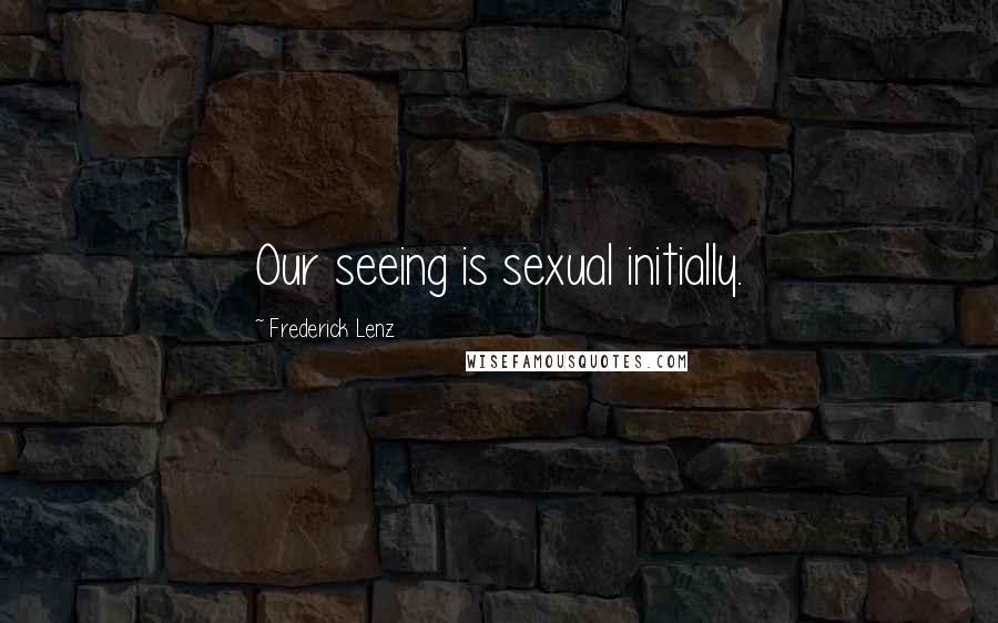 Frederick Lenz Quotes: Our seeing is sexual initially.