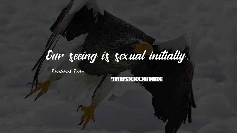 Frederick Lenz Quotes: Our seeing is sexual initially.