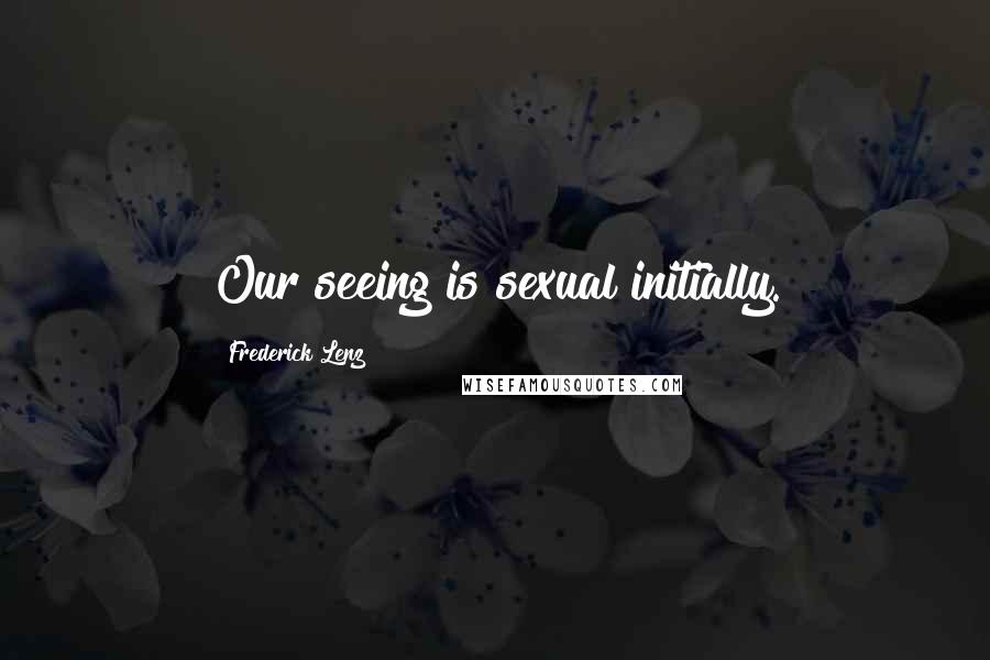 Frederick Lenz Quotes: Our seeing is sexual initially.