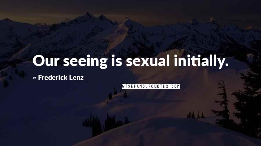 Frederick Lenz Quotes: Our seeing is sexual initially.