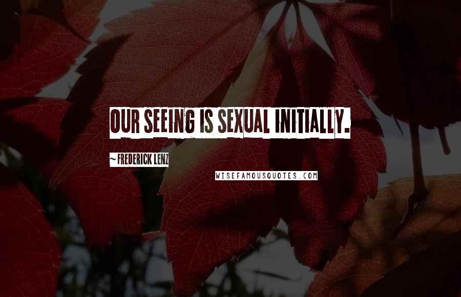 Frederick Lenz Quotes: Our seeing is sexual initially.