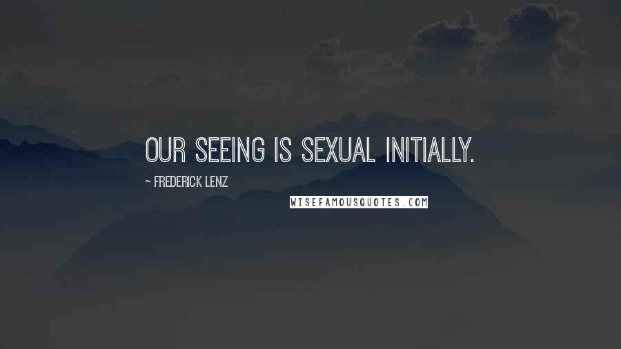 Frederick Lenz Quotes: Our seeing is sexual initially.