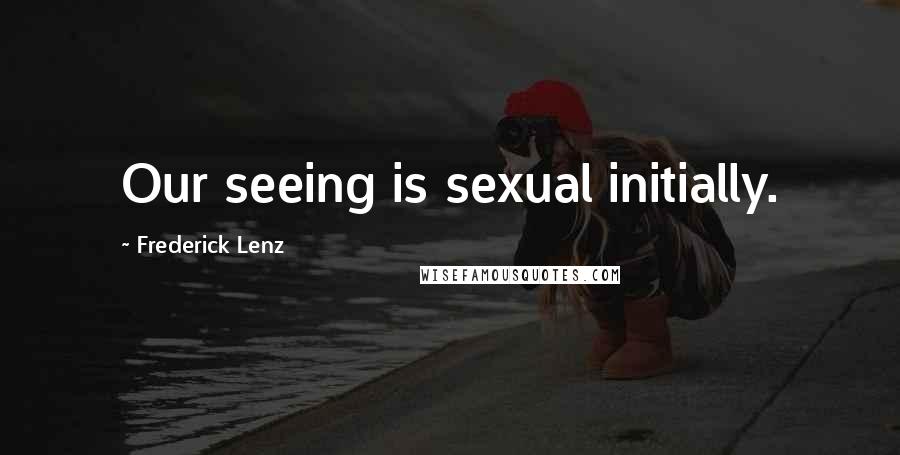 Frederick Lenz Quotes: Our seeing is sexual initially.