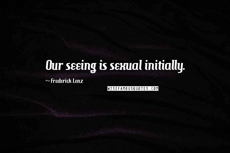 Frederick Lenz Quotes: Our seeing is sexual initially.