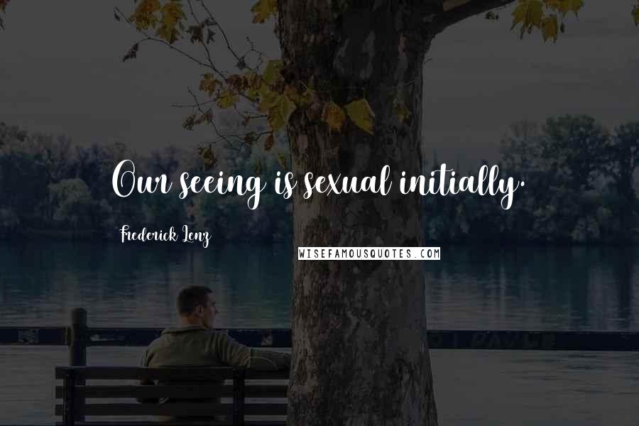 Frederick Lenz Quotes: Our seeing is sexual initially.