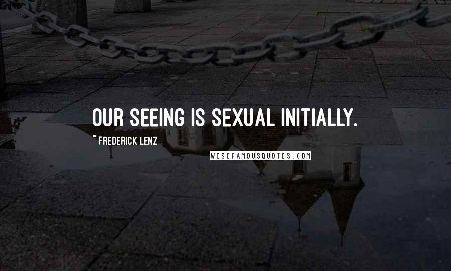 Frederick Lenz Quotes: Our seeing is sexual initially.