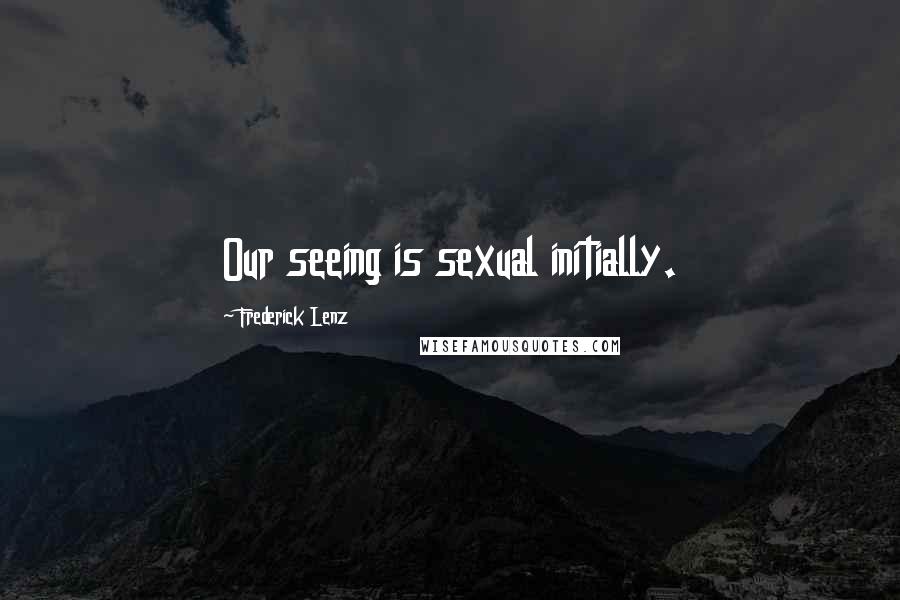 Frederick Lenz Quotes: Our seeing is sexual initially.