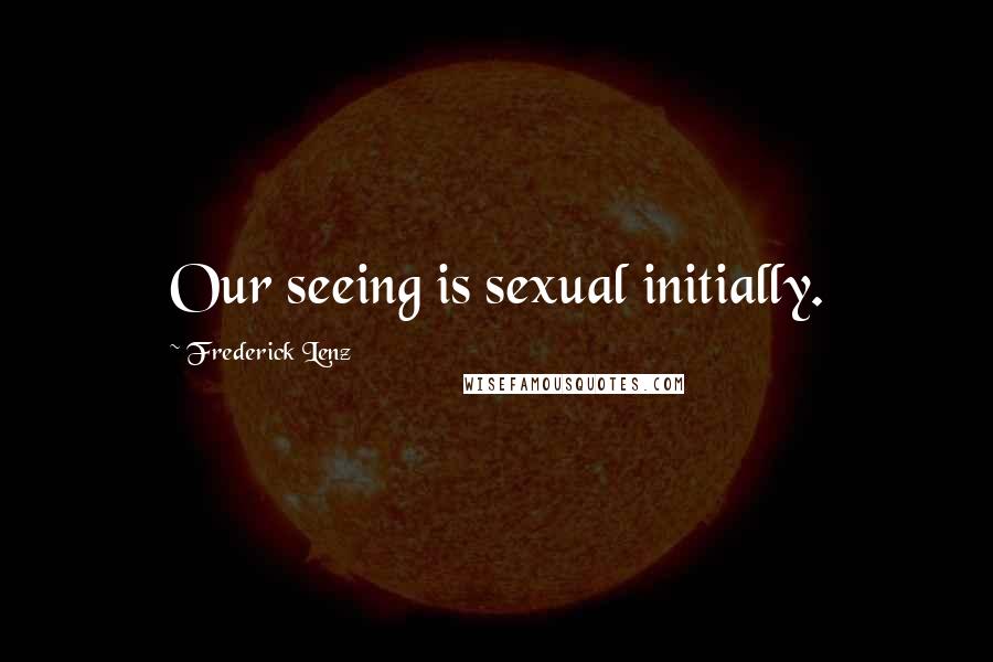 Frederick Lenz Quotes: Our seeing is sexual initially.