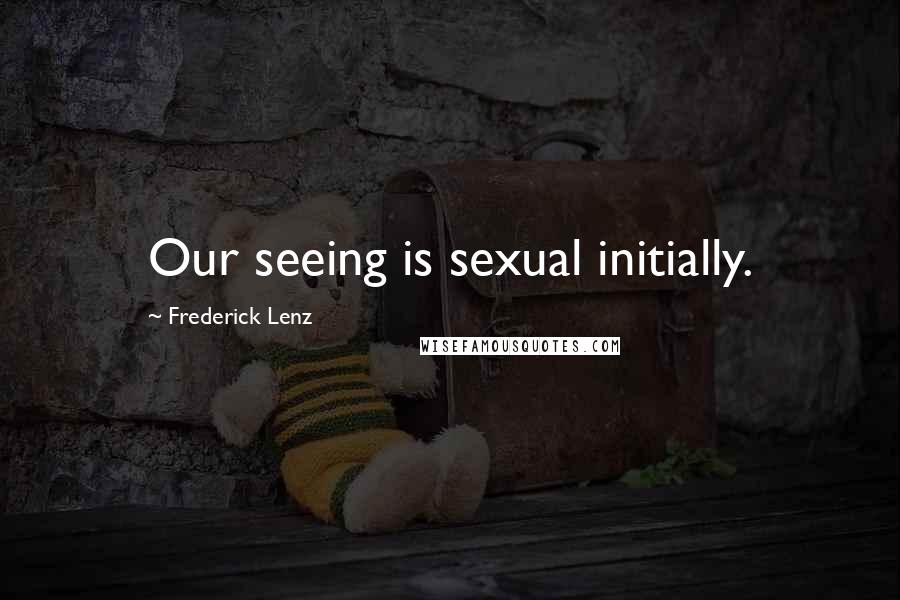 Frederick Lenz Quotes: Our seeing is sexual initially.