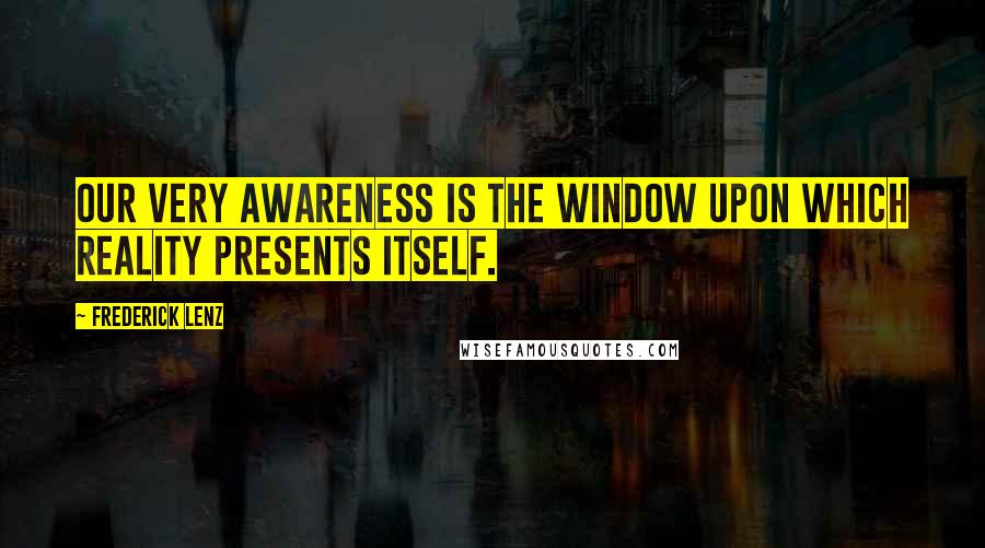 Frederick Lenz Quotes: Our very awareness is the window upon which reality presents itself.