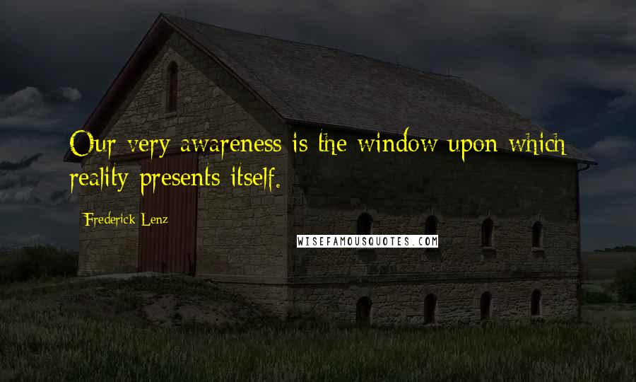 Frederick Lenz Quotes: Our very awareness is the window upon which reality presents itself.