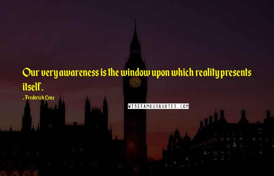 Frederick Lenz Quotes: Our very awareness is the window upon which reality presents itself.