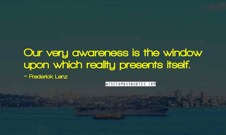 Frederick Lenz Quotes: Our very awareness is the window upon which reality presents itself.