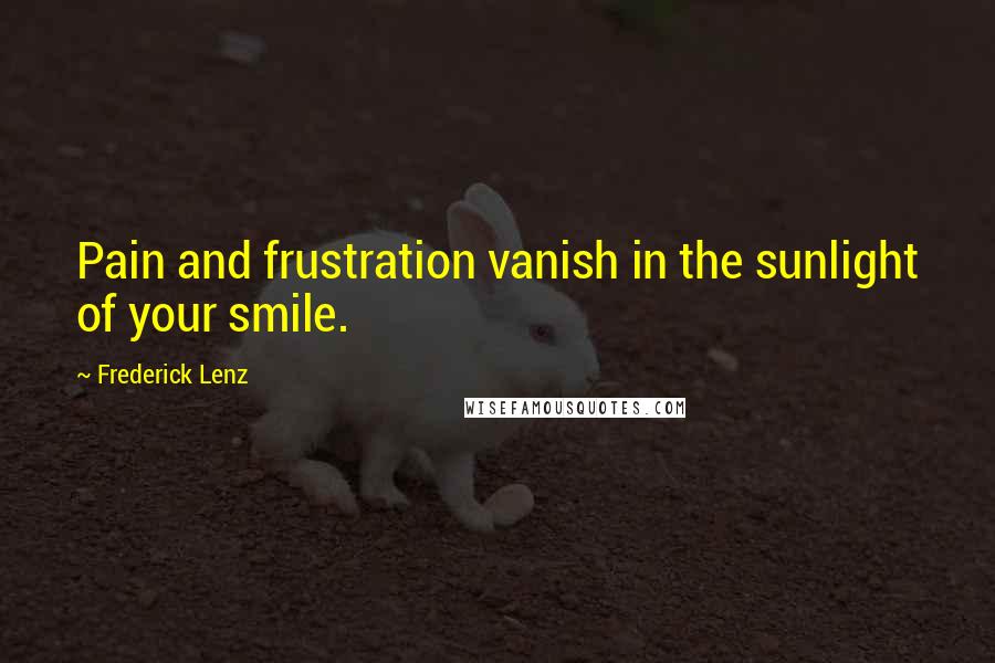 Frederick Lenz Quotes: Pain and frustration vanish in the sunlight of your smile.