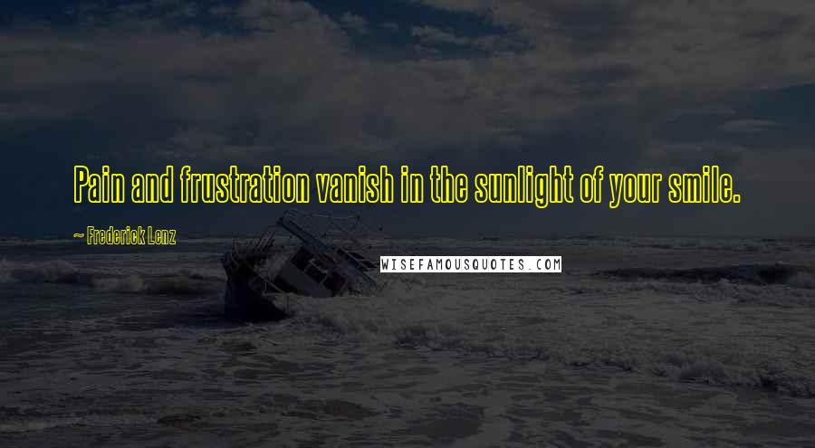 Frederick Lenz Quotes: Pain and frustration vanish in the sunlight of your smile.