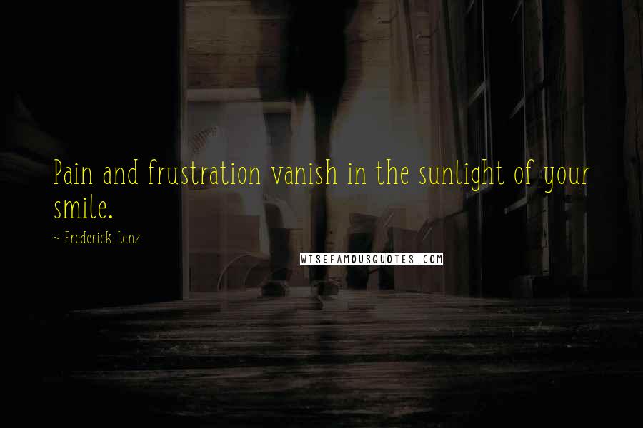 Frederick Lenz Quotes: Pain and frustration vanish in the sunlight of your smile.