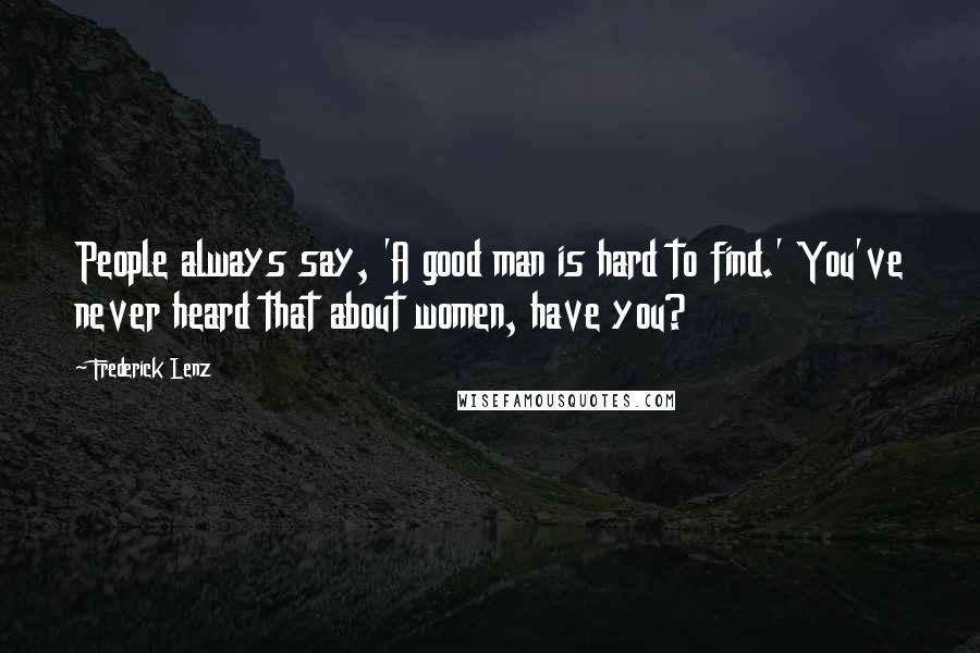 Frederick Lenz Quotes: People always say, 'A good man is hard to find.' You've never heard that about women, have you?