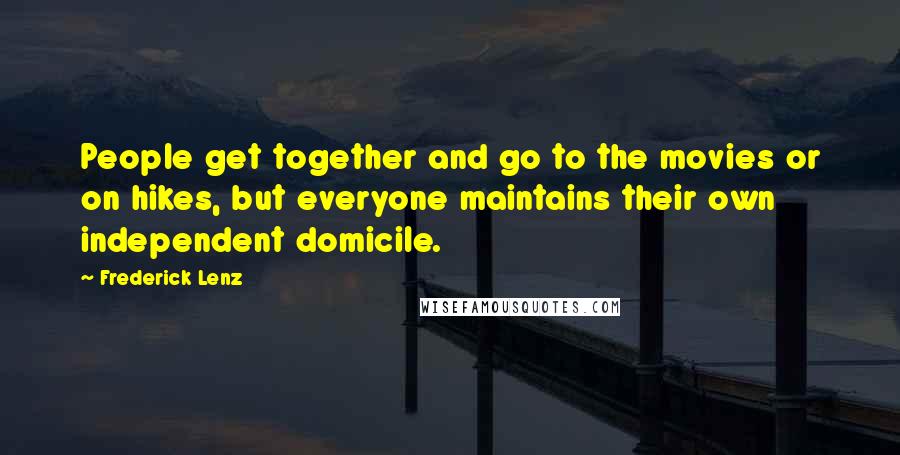 Frederick Lenz Quotes: People get together and go to the movies or on hikes, but everyone maintains their own independent domicile.