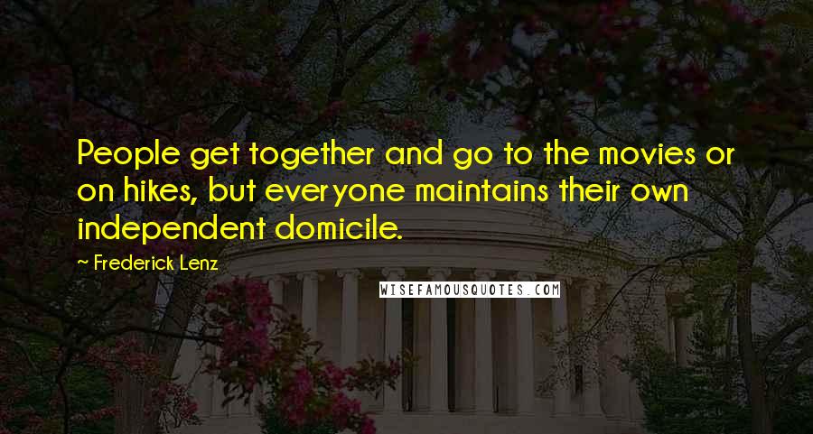 Frederick Lenz Quotes: People get together and go to the movies or on hikes, but everyone maintains their own independent domicile.